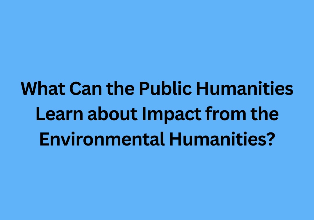 What Can the Public Humanities Learn about Impact from the Environmental Humanities?
